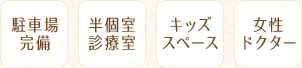 駐車場完備、半個室診療室、キッズスペース、女性ドクター